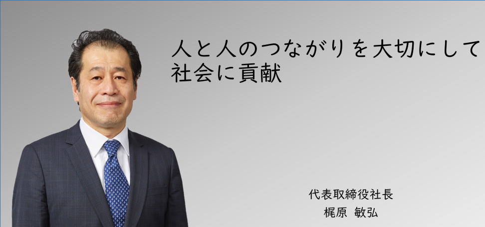 人と人との繋がりを大切にして社会に貢献 代表取締役社長 梶原敏弘