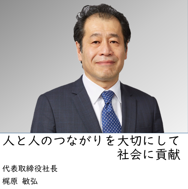 人と人との繋がりを大切にして社会に貢献 代表取締役社長 梶原敏弘
